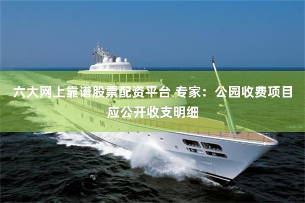 六大网上靠谱股票配资平台 专家：公园收费项目应公开收支明细