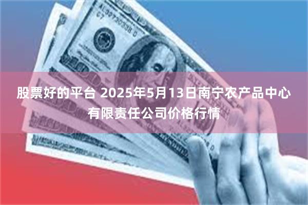 股票好的平台 2025年5月13日南宁农产品中心有限责任公司价格行情