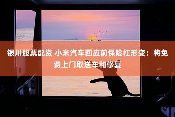 银川股票配资 小米汽车回应前保险杠形变：将免费上门取送车和修复