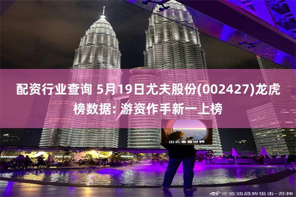 配资行业查询 5月19日尤夫股份(002427)龙虎榜数据: 游资作手新一上榜