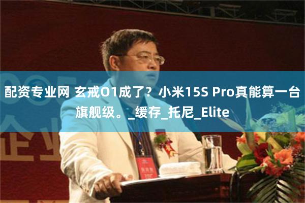 配资专业网 玄戒O1成了？小米15S Pro真能算一台旗舰级。_缓存_托尼_Elite