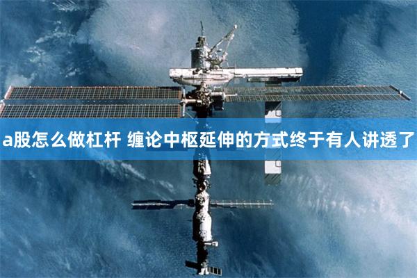 a股怎么做杠杆 缠论中枢延伸的方式终于有人讲透了
