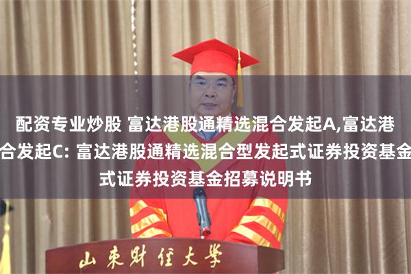 配资专业炒股 富达港股通精选混合发起A,富达港股通精选混合发起C: 富达港股通精选混合型发起式证券投资基金招募说明书