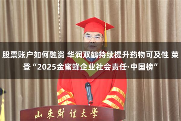 股票账户如何融资 华润双鹤持续提升药物可及性 荣登“2025金蜜蜂企业社会责任·中国榜”