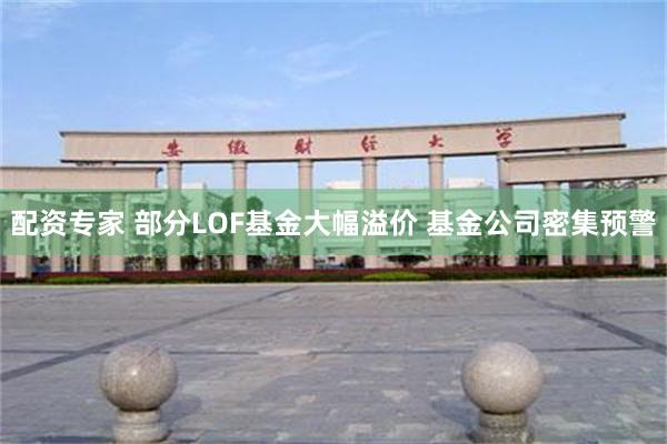配资专家 部分LOF基金大幅溢价 基金公司密集预警